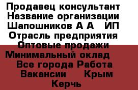 Продавец-консультант › Название организации ­ Шапошников А.А., ИП › Отрасль предприятия ­ Оптовые продажи › Минимальный оклад ­ 1 - Все города Работа » Вакансии   . Крым,Керчь